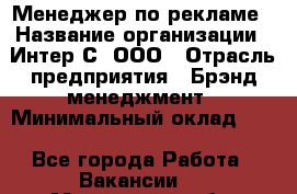 Менеджер по рекламе › Название организации ­ Интер-С, ООО › Отрасль предприятия ­ Брэнд-менеджмент › Минимальный оклад ­ 1 - Все города Работа » Вакансии   . Московская обл.,Звенигород г.